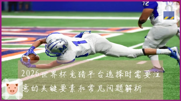 2026世界杯竞猜平台选择时需要注意的关键要素和常见问题解析
