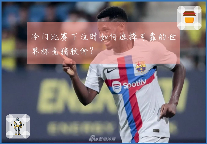 冷门比赛下注时如何选择可靠的世界杯竞猜软件？