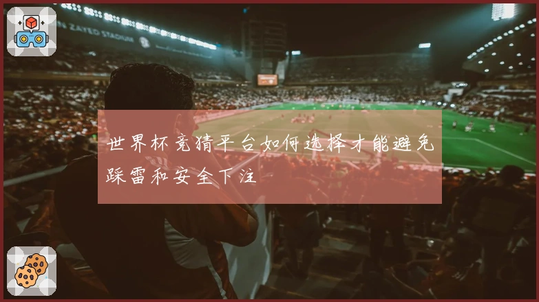 世界杯竞猜平台如何选择才能避免踩雷和安全下注