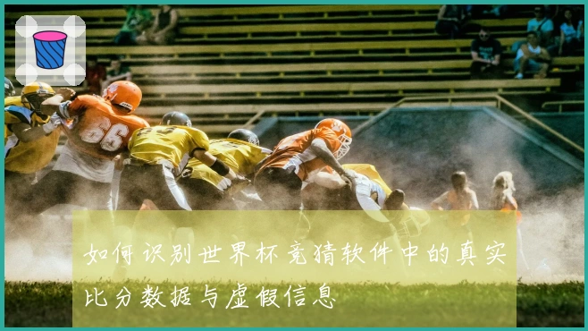 如何识别世界杯竞猜软件中的真实比分数据与虚假信息