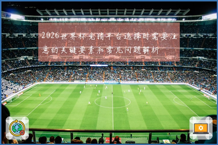 2026世界杯竞猜平台选择时需要注意的关键要素和常见问题解析