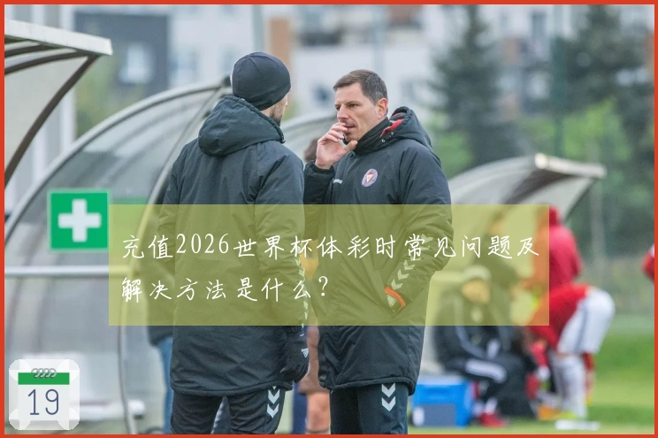 充值2026世界杯体彩时常见问题及解决方法是什么？